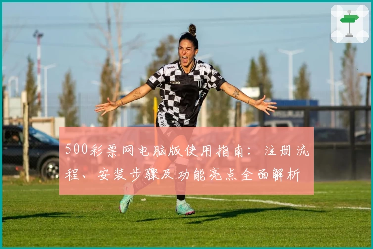 500彩票网电脑版使用指南:注册流程、安装步骤及功能亮点全面解析