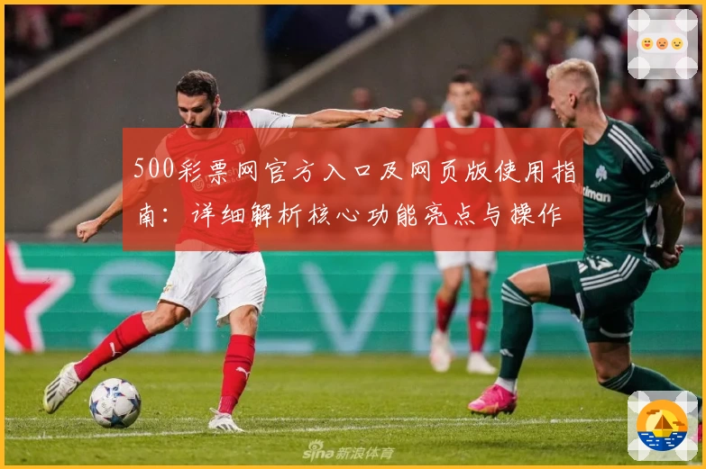 500彩票网官方入口及网页版使用指南：详细解析核心功能亮点与操作步骤