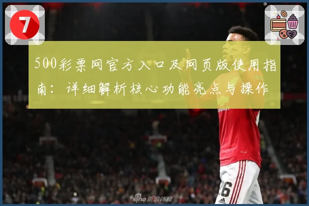 500彩票网官方入口及网页版使用指南：详细解析核心功能亮点与操作步骤