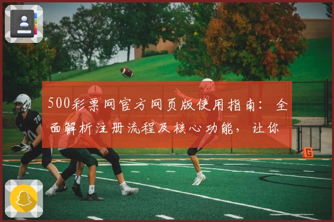 500彩票网官方网页版使用指南：全面解析注册流程及核心功能，让你轻松掌握操作技巧