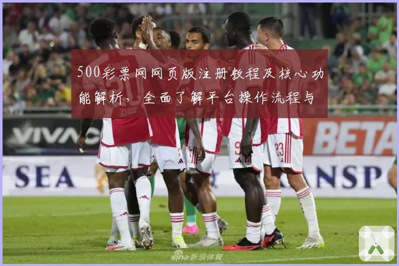 500彩票网网页版注册教程及核心功能解析，全面了解平台操作流程与特色亮点