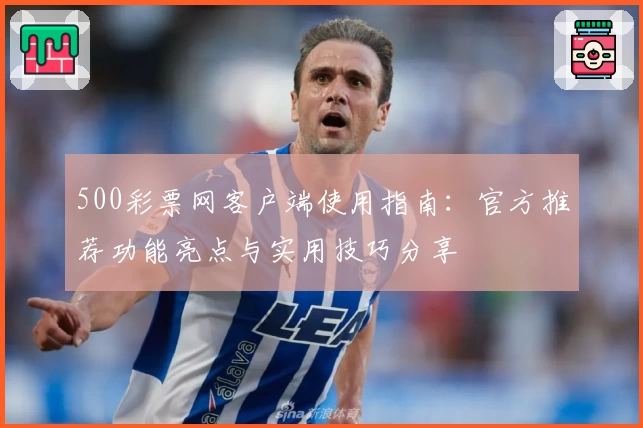 500彩票网客户端使用指南：官方推荐功能亮点与实用技巧分享