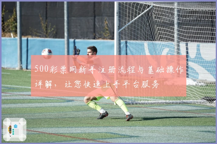 500彩票网新手注册流程与基础操作详解，让您快速上手平台服务
