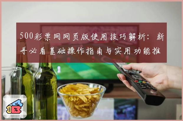500彩票网网页版使用技巧解析：新手必看基础操作指南与实用功能推荐