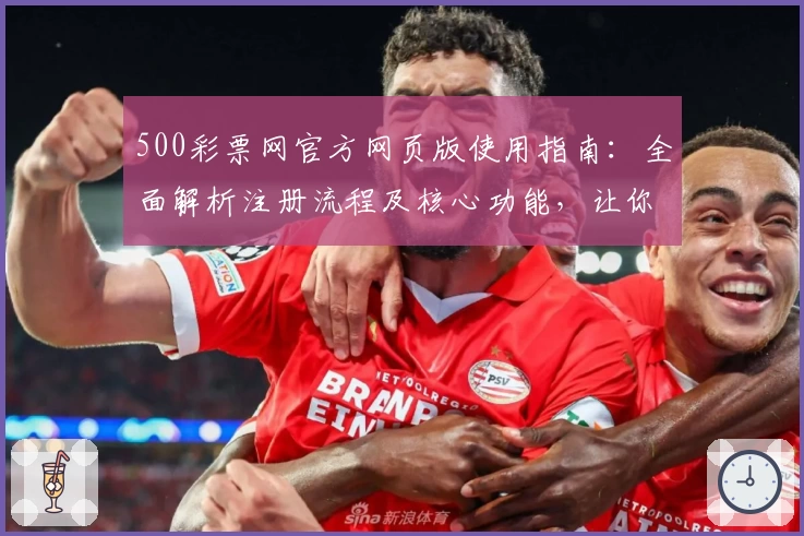 500彩票网官方网页版使用指南：全面解析注册流程及核心功能，让你轻松掌握操作技巧