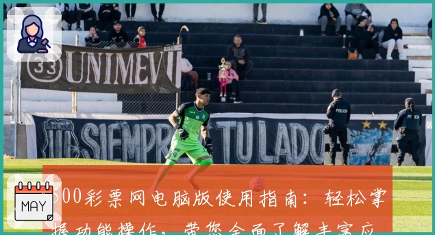 500彩票网电脑版使用指南：轻松掌握功能操作，带您全面了解丰富应用场景与便捷服务体验