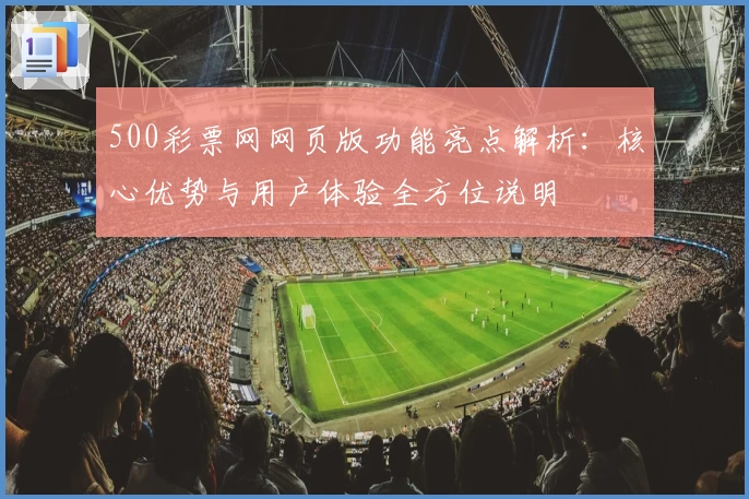 500彩票网网页版功能亮点解析：核心优势与用户体验全方位说明