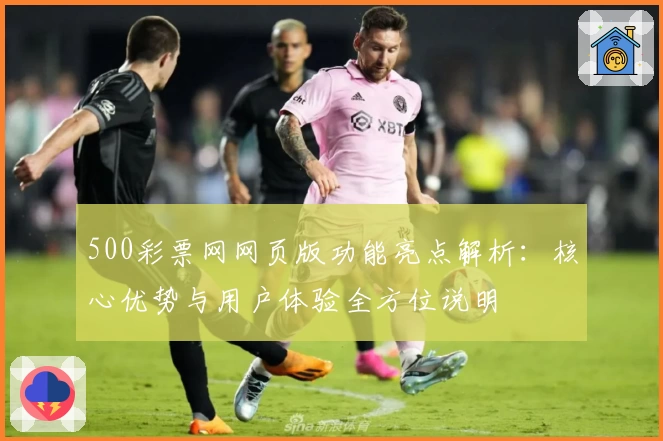 500彩票网网页版功能亮点解析：核心优势与用户体验全方位说明