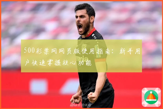 500彩票网网页版使用指南:新手用户快速掌握核心功能