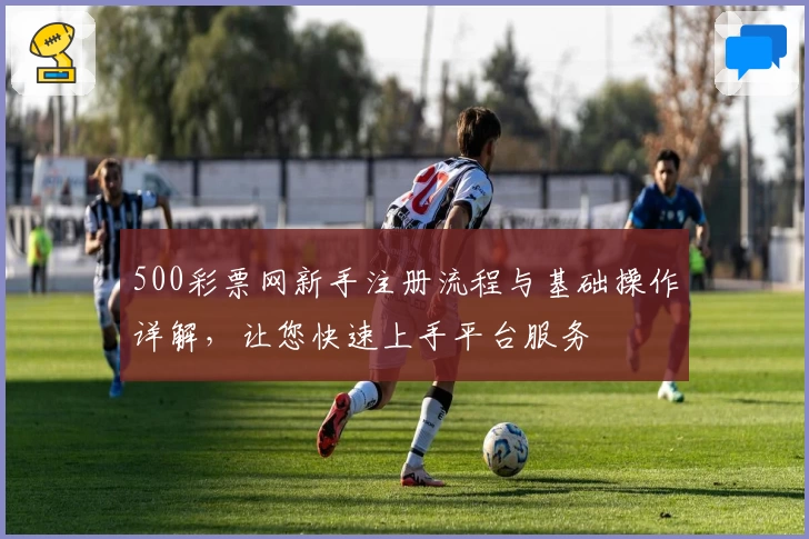 500彩票网新手注册流程与基础操作详解，让您快速上手平台服务